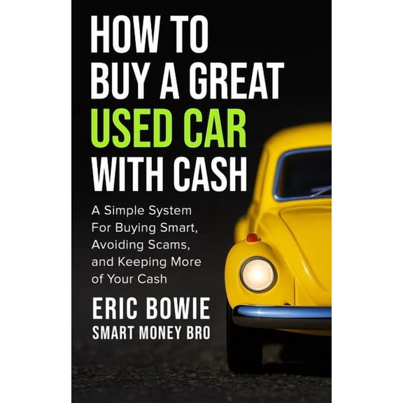 How To Buy A Great Used Car With Cash: A Simple System for Buying Smart, Avoiding Scams, and Keeping More of Your Cash, (Paperback)