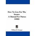 thumbnail image 1 of How To Care For The Insane : A Manual For Nurses (1886) (Hardcover), 1 of 1