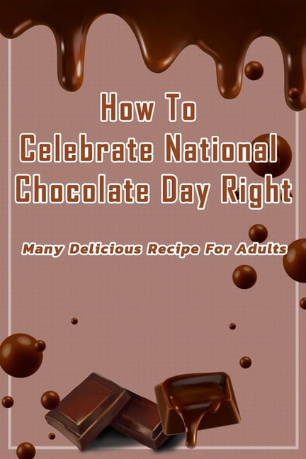 How To Celebrate National Chocolate Day Right: Many Delicious Recipe For Adults: Guide To Make Chocolate For Holiday, (Paperback)
