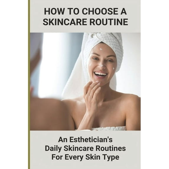 How To Choose A Skincare Routine: An Esthetician'S Daily Skincare Routines For Every Skin Type: Food Causes Acne, (Paperback)