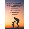 thumbnail image 1 of How To Co-Parent With Your Child's Stepmother: An Incredible Experience: Key For Coparenting For Stepmoms, (Paperback), 1 of 1