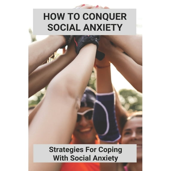 How To Conquer Social Anxiety: Strategies For Coping With Social Anxiety: Can Social Anxiety Go Away (Paperback)