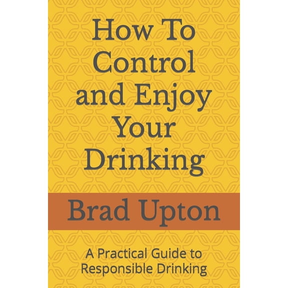 How To Control and Enjoy Your Drinking: A Practical Guide to Responsible Drinking, (Paperback)