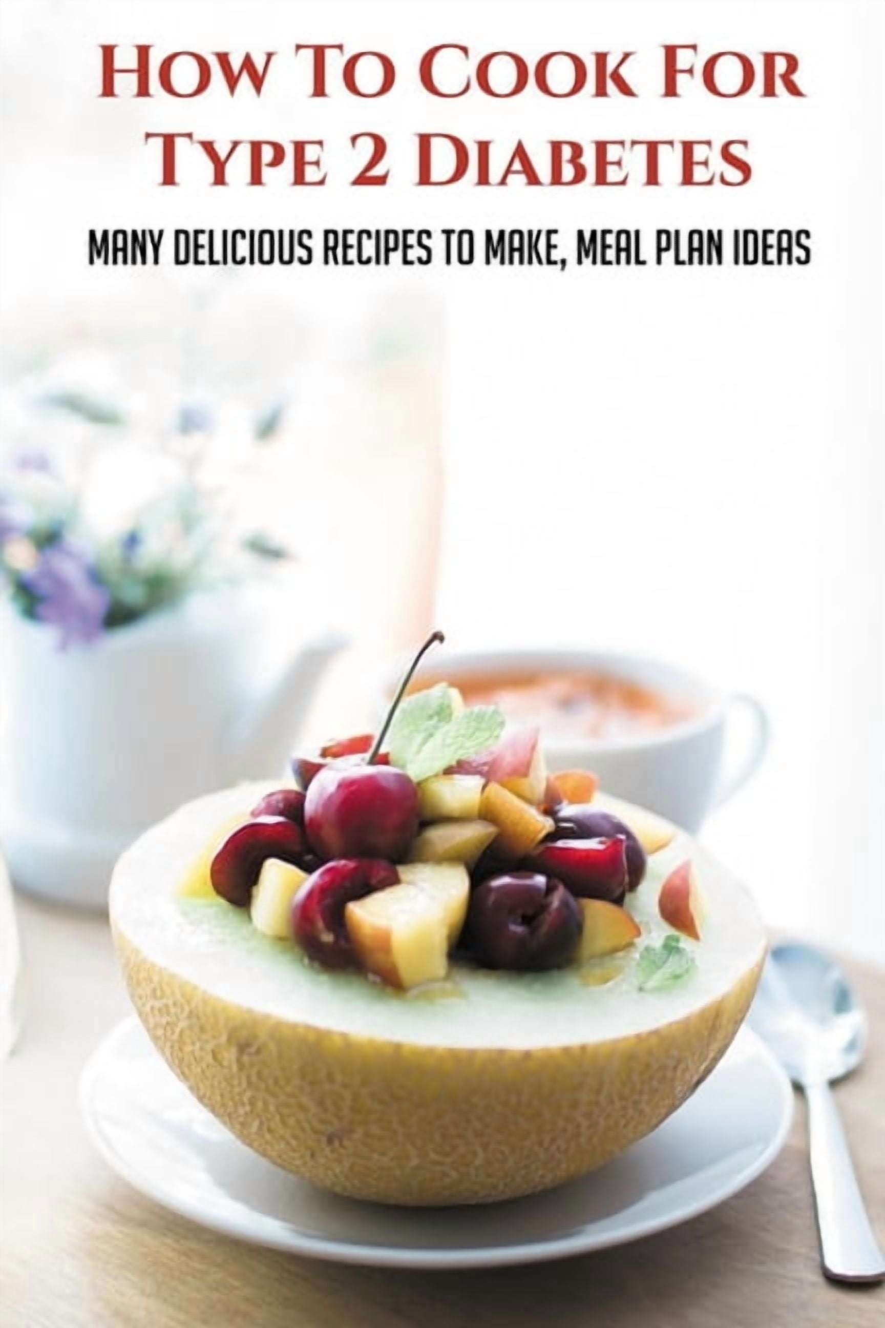 How To Cook For Type 2 Diabetes: Many Delicious Recipes To Make, Meal ...