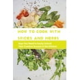 thumbnail image 1 of How To Cook With Spices And Herbs- Keys You Need To Easily Unlock Your Creative Success In The Kitchen: Herbs And Spices For Beginners, 1 of 1