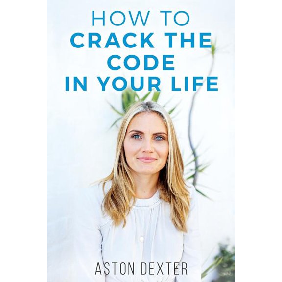 How To Crack The Code In Your Life: Unlock the amazingness within you and live a more positive life!