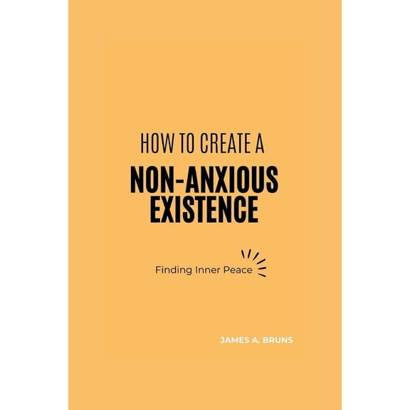 How To Create A Non-Anxious Existence: Finding Inner Peace (Paperback)
