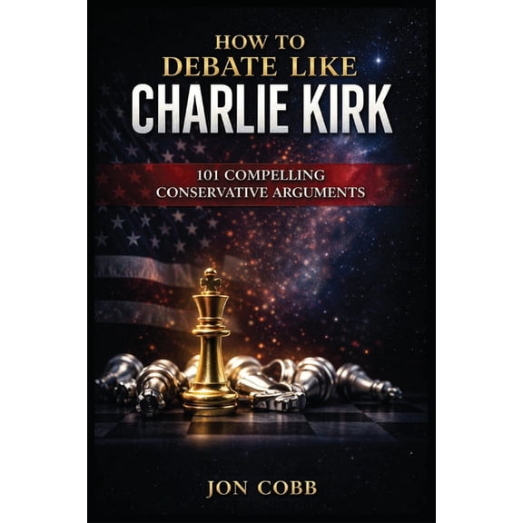 How To Debate Like Charlie Kirk: 101 Compelling Conservative Arguments, (Paperback)