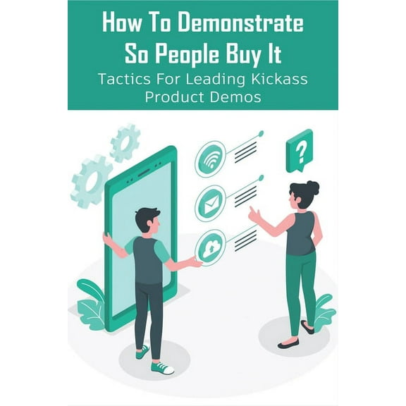 How To Demonstrate So People Buy It: Tactics For Leading Kickass Product Demos: Persuasive Selling Techniques (Paperback)