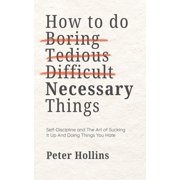 How To Do Boring, Tedious, Difficult, but Necessary Things Live a Disciplined Life, Paperback