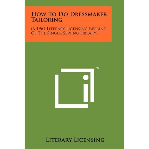 How To Do Dressmaker Tailoring : (A 1961 Literary Licensing Reprint Of The Singer Sewing Library)