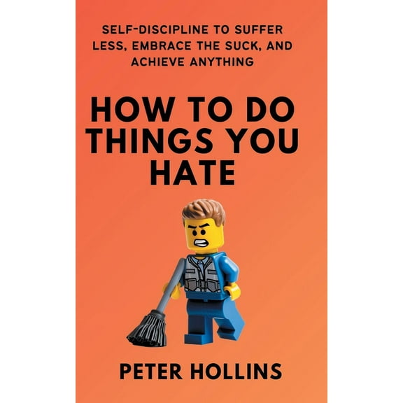 How To Do Things You Hate: Self-Discipline to Suffer Less, Embrace the Suck, and Achieve Anything, (Paperback)
