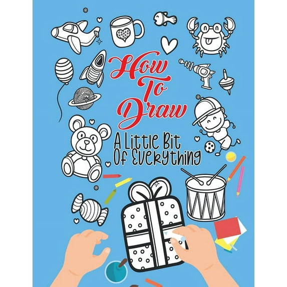 How To Draw A Little Bit Of Everything: A Fun Activity Book For Kids Ages 4-8 Perfect Gift For Your Little Ones, (Paperback)