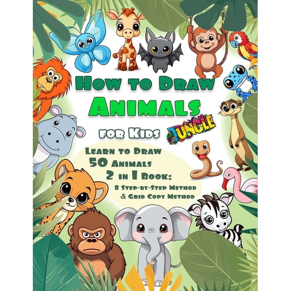 How To Draw Animals for Kids: Jungle: Learn to Draw 50 Cute Animals 2 in 1 book: 8 Step-by-Step Method & Grid copy Metho, (Paperback)