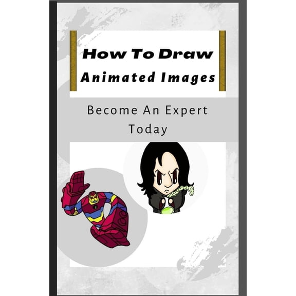 How To Draw Animated Images: 100+ Step-By-Step Full Guide On How To Draw Like An Expert.