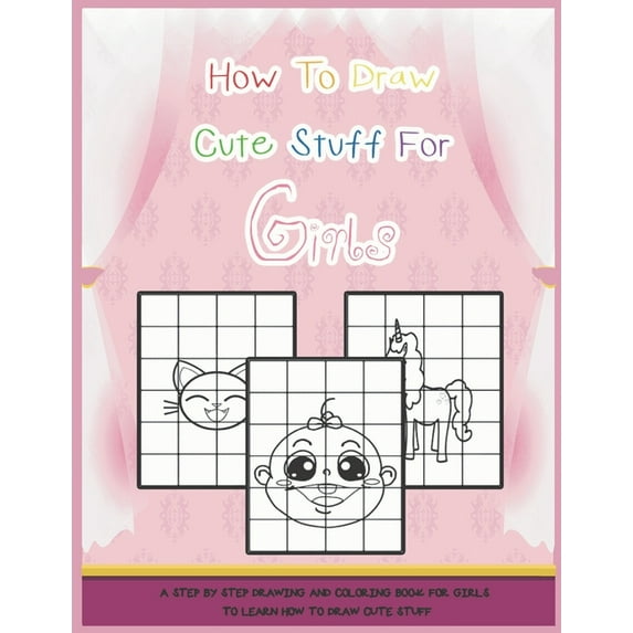 How To Draw Cute Stuff For Girls : A Step By Step Drawing And Coloring Book For Girls To Learn How To Draw Cute Stuff (Paperback)