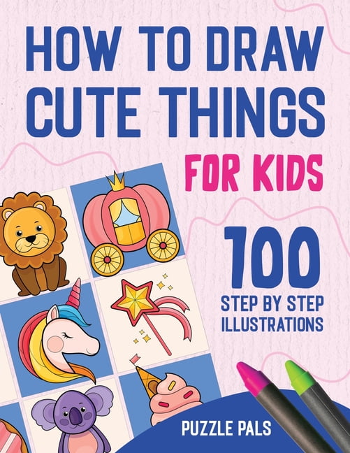 How To Draw Cute Things : 100 Step By Step Drawings For Kids (Paperback ...