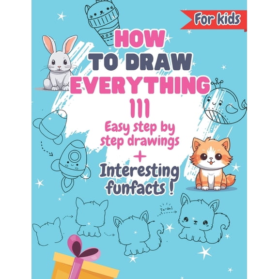 How To Draw Everything: 111 Drawings And Fun Facts of Cute Stuff/: Simple Step By Step Drawings For Kids Ages 4 to 9, (Paperback)