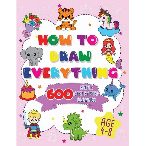 How To Draw Everything: 600 Simple Step By Step Drawings For Girls Ages 4 to 8, (Paperback)