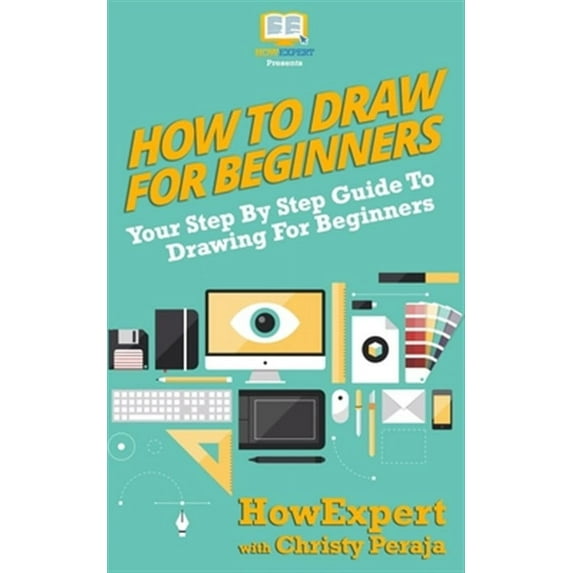 How To Draw For Beginners: Your Step By Step Guide To Drawing For Beginners (Paperback)