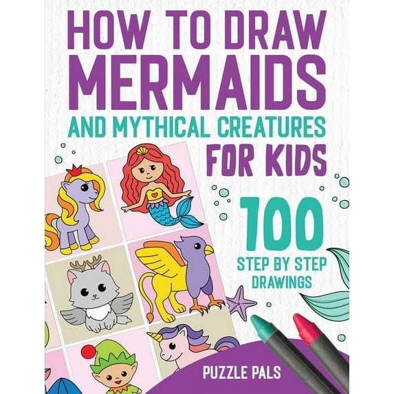 How To Draw Mermaids And Mythical Creatures: 100 Step By Step Drawings For Kids Ages 4 to 8, (Paperback)