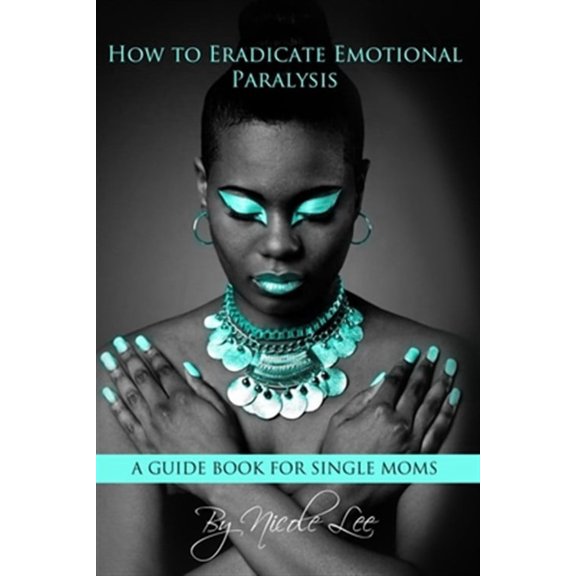 How to Eradicate Emotional Paralysis- A Guide for Single Moms (Paperback)