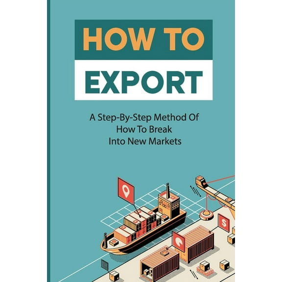 How To Export: A Step-By-Step Method Of How To Break Into New Markets: Rules For Successful Exporting (Paperback)