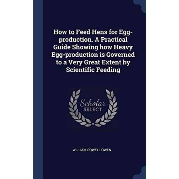 How To Feed Hens For Egg-Production. A Practical Guide Showing How Heavy Egg-Production Is Governed To A Very Great Extent By Scientific Feeding