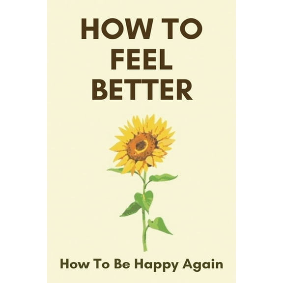 How To Feel Better: How To Be Happy Again: Look Good Feel Better (Paperback)