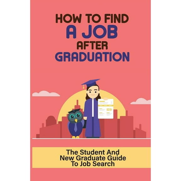How To Find A Job After Graduation: The Student And New Graduate Guide To Job Search: Nail The Interview (Paperback)