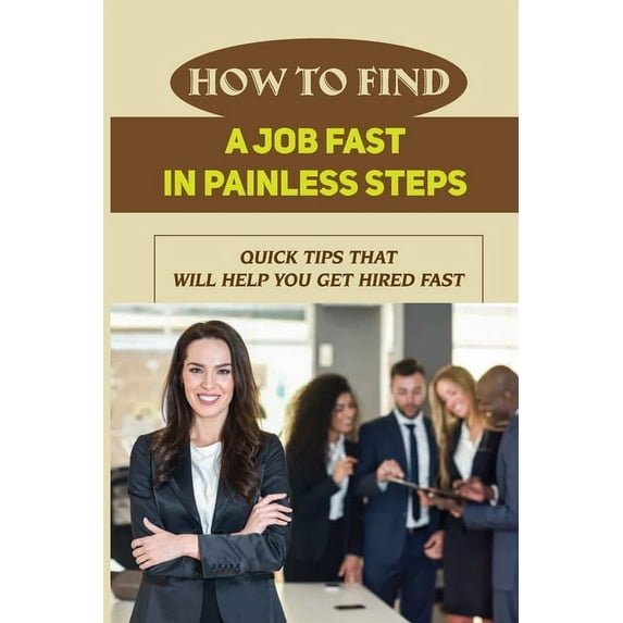 How To Find A Job Fast In Painless Steps: Quick Tips That Will Help You Get Hired Fast: Job Search (Paperback)