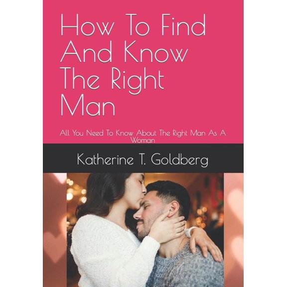 How To Find And Know The Right Man : All You Need To Know About The Right Man As A Woman (Paperback)