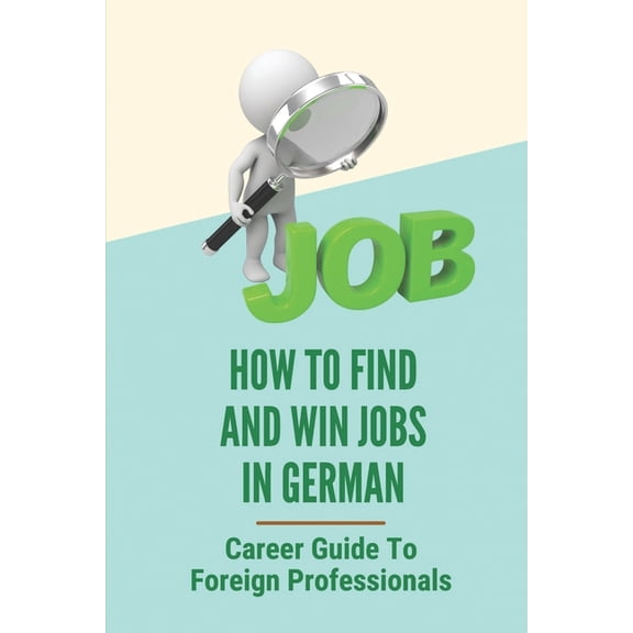 How To Find And Win Jobs In Germany: Career Guide To Foreign Professionals: Gap Between Jobseeker And Employer In Germany (Paperback)