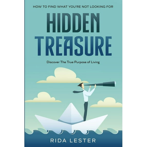 How To Find What You're Not Looking For: Hidden Treasure: Discover The True Purpose Of Living, (Paperback)