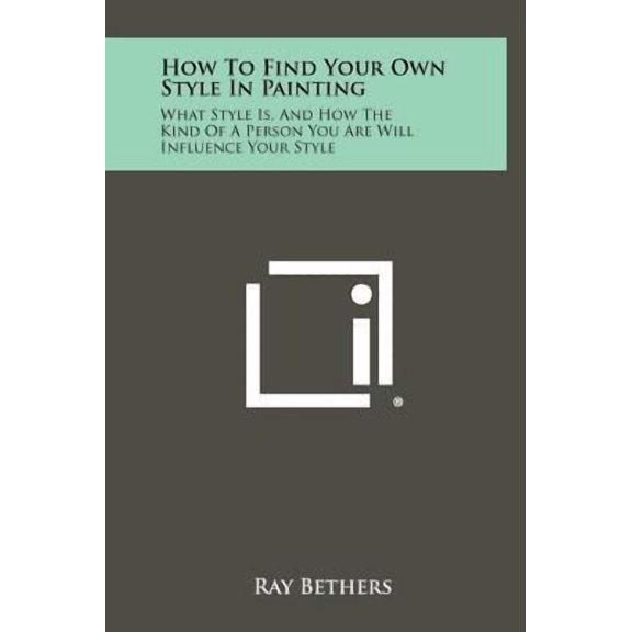 How to Find Your Own Style in Painting: What Style Is, and How the Kind of a Person You Are Will Influence Your Style Hardcover