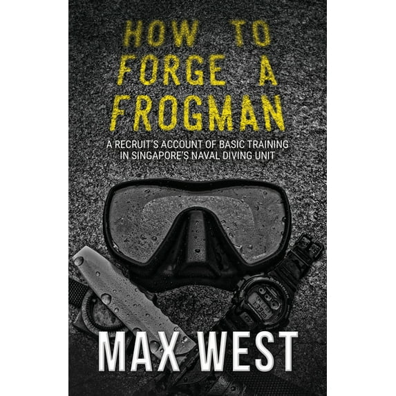 How To Forge A Frogman : A Recruit's Account of Basic Training in Singapore's Naval Diving Unit (Paperback)