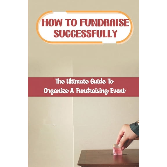 How To Fundraise Successfully: The Ultimate Guide To Organize A Fundraising Event: Fundraising Ask