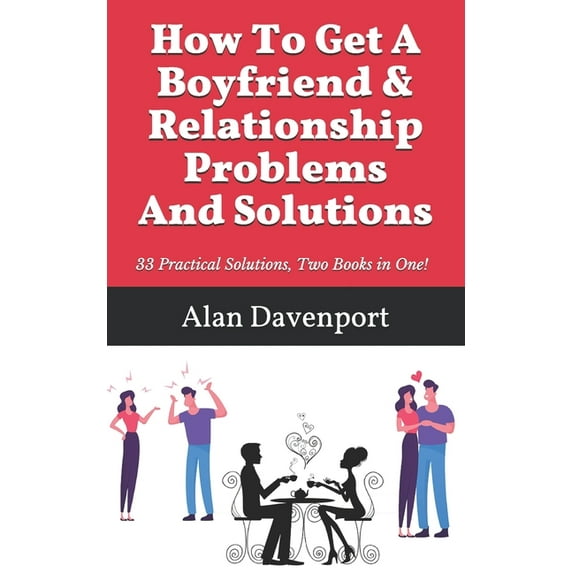 How To Get A Boyfriend & Relationship Problems And Solutions: 33 Practical Solutions, Two Books in One!, (Paperback)