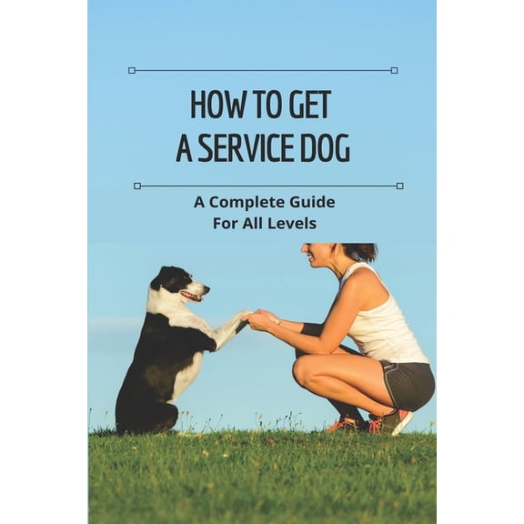 How To Get A Service Dog: A Complete Guide For All Levels: Where To Get A Service Dog (Paperback)