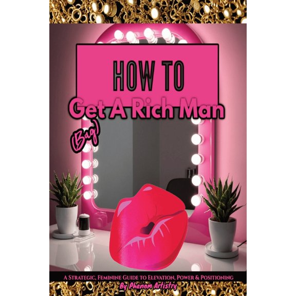 How To Get (Bag) A Rich Man: A Strategic, Feminine Guide to Elevation, Power & Positioning, (Paperback)