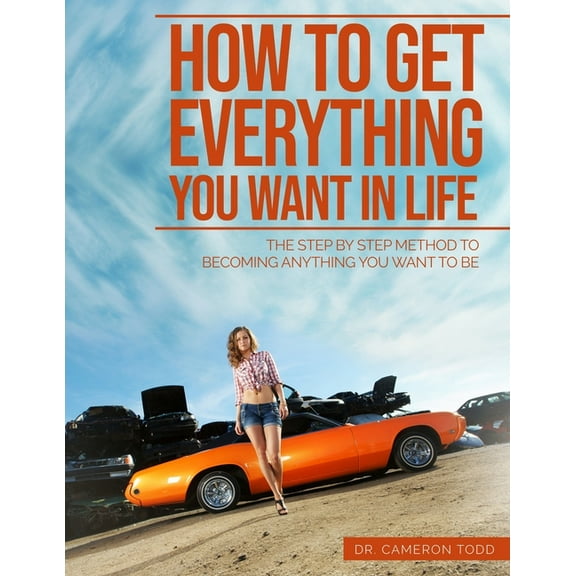 How To Get Everything You Want In Life: The Step by Step Method To Becoming Anything You Want To Be, (Paperback)