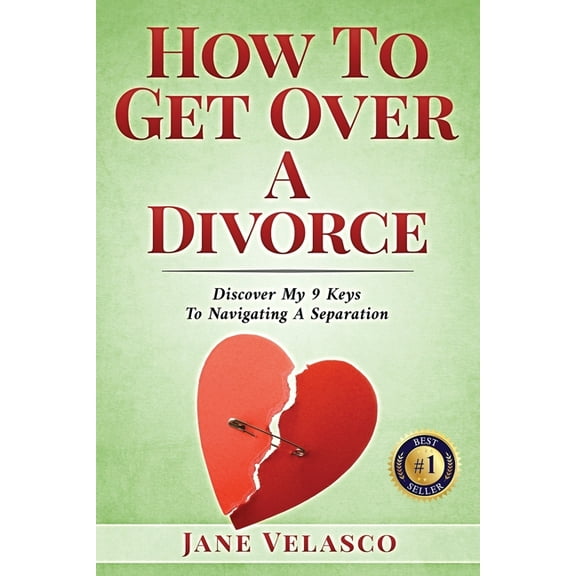 How To Get Over A Divorce: Discover My 9 Keys To Navigating A Separation, (Paperback)
