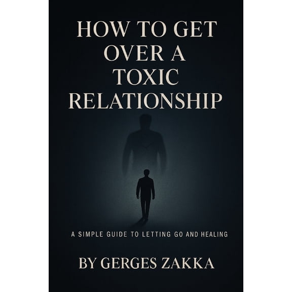 How to get over a toxic relationship, A self-help book by: Gerges Zakka, (Paperback)