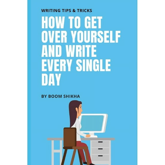 How To Get Over Yourself And Write Every Single Day (Paperback)