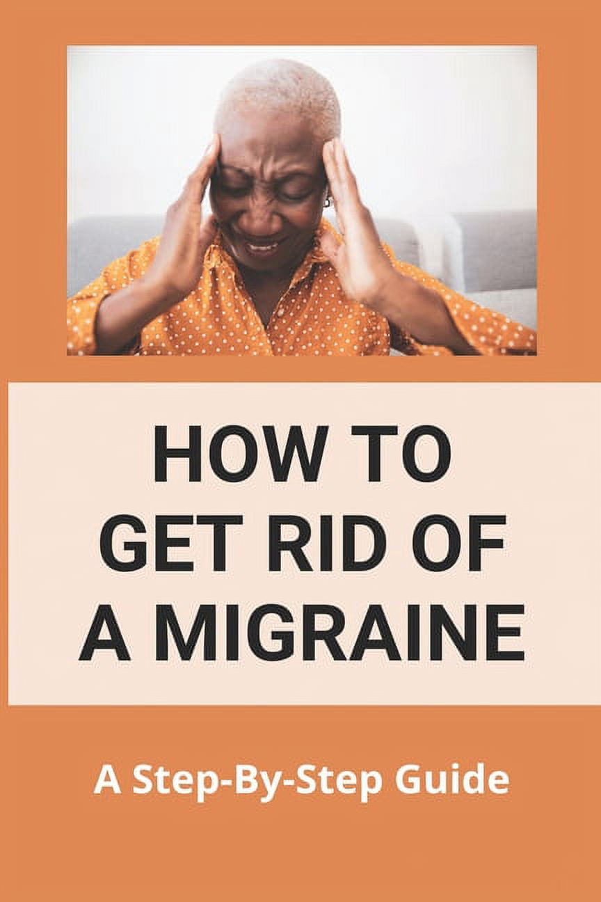 How To Get Rid Of A Migraine: A Step-By-Step Guide: Instant Migraine ...