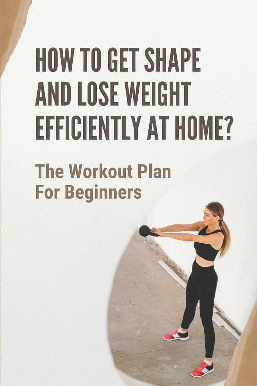 How To Get Shape And Lose Weight Efficiently At Home The Workout Plan For Beginners Weight Loss Workout Plan For Beginners At Home Paperback Walmart