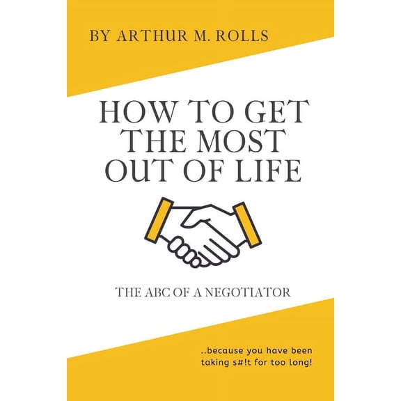 How To Get The Most Out Of Life : The ABC Of A Negotiator (Paperback)