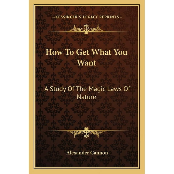 How To Get What You Want: A Study Of The Magic Laws Of Nature, (Paperback)