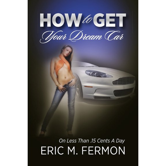 How To Get Your Dream Car On Less Than .15 Cents A Day, (Paperback)