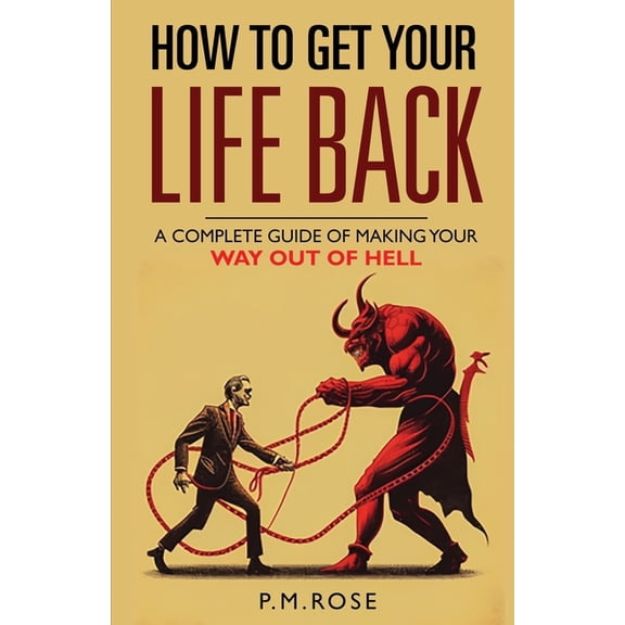How To Get Your Life Back : A Complete Guide Of Making Your Way Out Of Hell (Paperback)